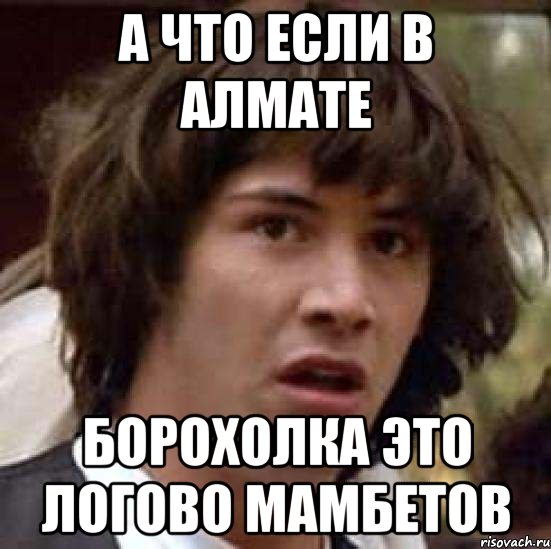 а что если в алмате борохолка это логово мамбетов, Мем А что если (Киану Ривз)