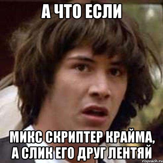 а что если микс скриптер крайма, а слик его друг лентяй, Мем А что если (Киану Ривз)