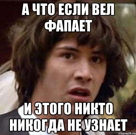 а что если вел фапает и этого никто никогда не узнает, Мем А что если (Киану Ривз)