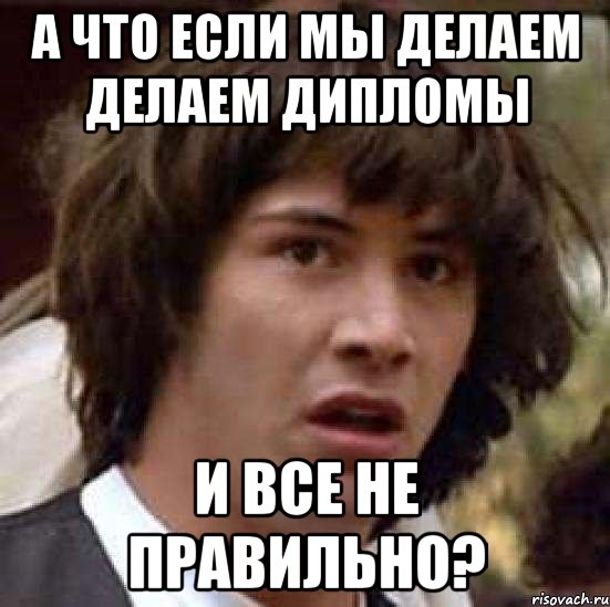 а что если мы делаем делаем дипломы и все не правильно?, Мем А что если (Киану Ривз)