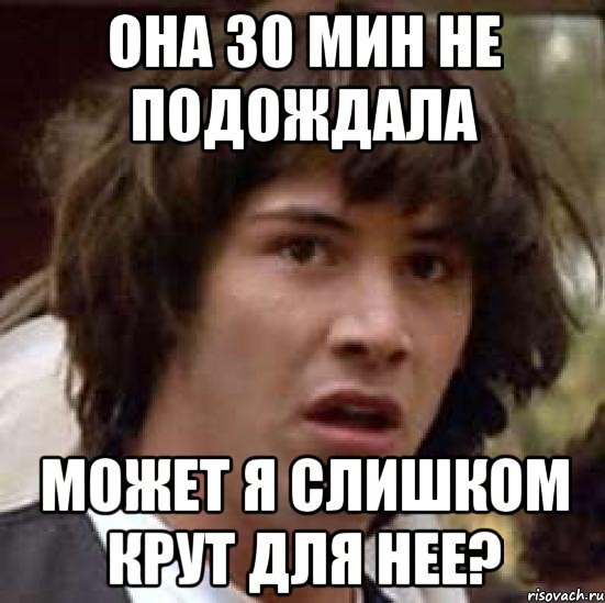 она 30 мин не подождала может я слишком крут для нее?, Мем А что если (Киану Ривз)