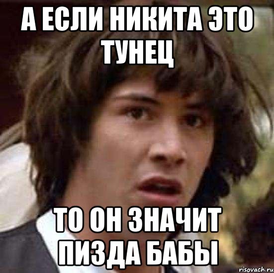 а если никита это тунец то он значит пизда бабы, Мем А что если (Киану Ривз)