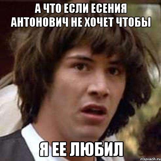 а что если есения антонович не хочет чтобы я ее любил, Мем А что если (Киану Ривз)