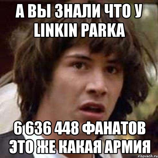 а вы знали что у linkin parka 6 636 448 фанатов это же какая армия, Мем А что если (Киану Ривз)