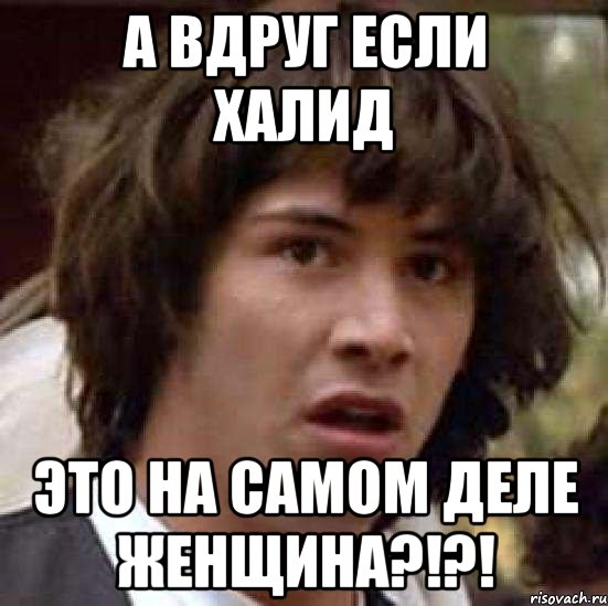 а вдруг если халид это на самом деле женщина?!?!, Мем А что если (Киану Ривз)