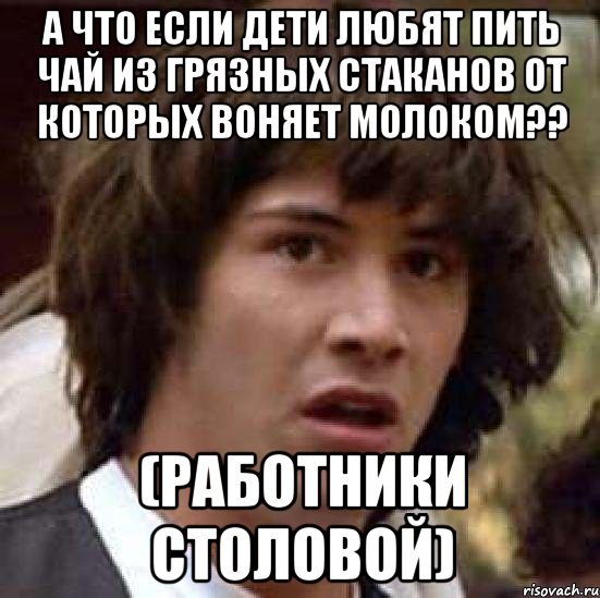 а что если дети любят пить чай из грязных стаканов от которых воняет молоком?? (работники столовой), Мем А что если (Киану Ривз)