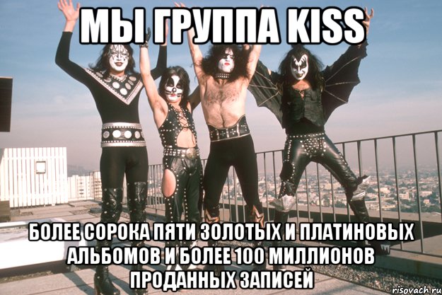 мы группа kiss более сорока пяти золотых и платиновых альбомов и более 100 миллионов проданных записей, Мем кисс