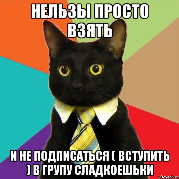 нельзы просто взять и не подписаться ( вступить ) в групу сладкоешьки, Мем  Кошечка