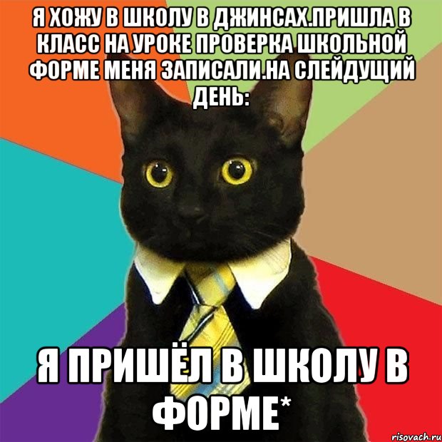 я хожу в школу в джинсах.пришла в класс на уроке проверка школьной форме меня записали.на слейдущий день: я пришёл в школу в форме*, Мем  Кошечка