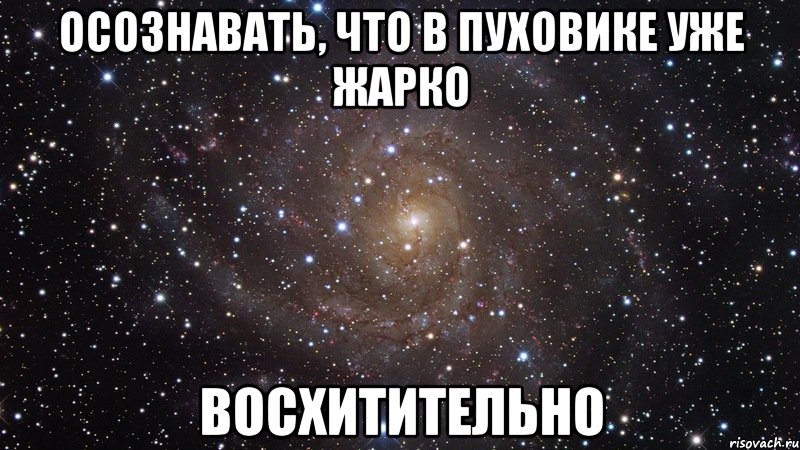 осознавать, что в пуховике уже жарко восхитительно, Мем  Космос (офигенно)