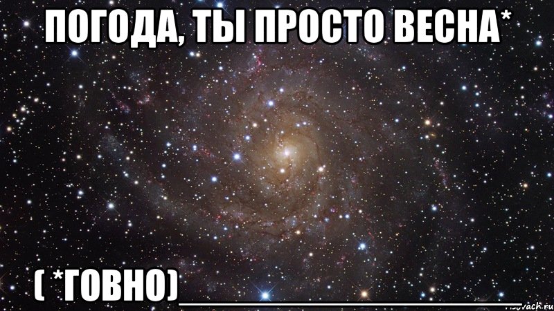 погода, ты просто весна* ( *говно)________________, Мем  Космос (офигенно)