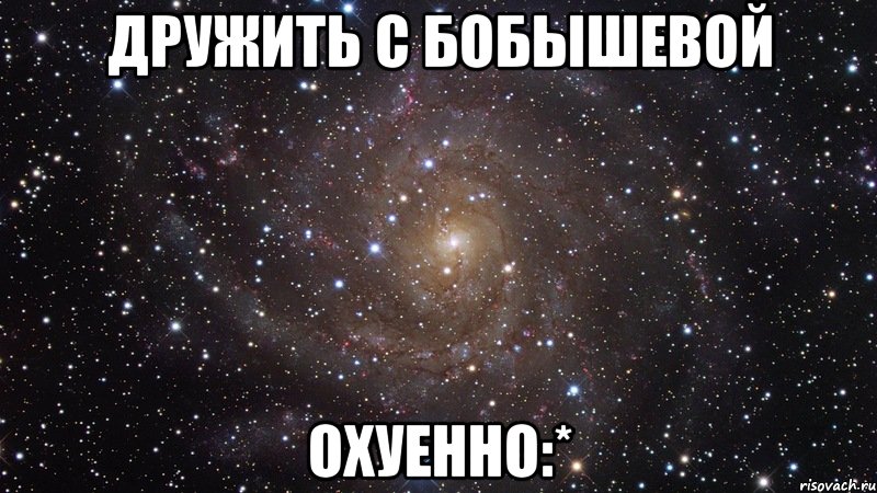 дружить с бобышевой охуенно:*, Мем  Космос (офигенно)