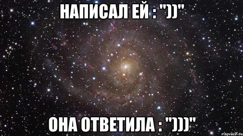 написал ей : "))" она ответила : ")))", Мем  Космос (офигенно)