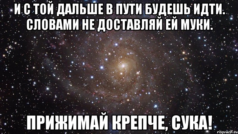 и с той дальше в пути будешь идти. словами не доставляй ей муки. прижимай крепче, сука!, Мем  Космос (офигенно)