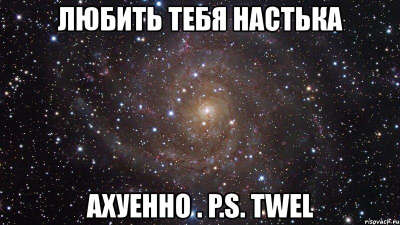 любить тебя настька ахуенно . p.s. twel, Мем  Космос (офигенно)