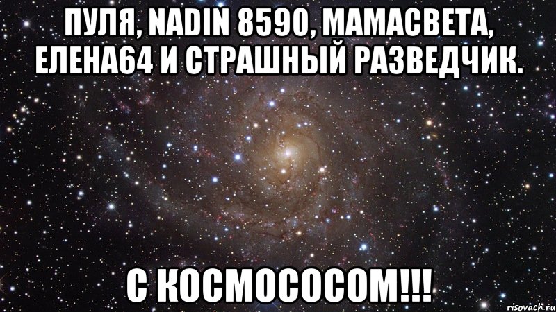 пуля, nadin 8590, мамасвета, елена64 и страшный разведчик. с космососом!!!, Мем  Космос (офигенно)