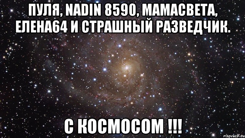 пуля, nadin 8590, мамасвета, елена64 и страшный разведчик. с космосом !!!, Мем  Космос (офигенно)