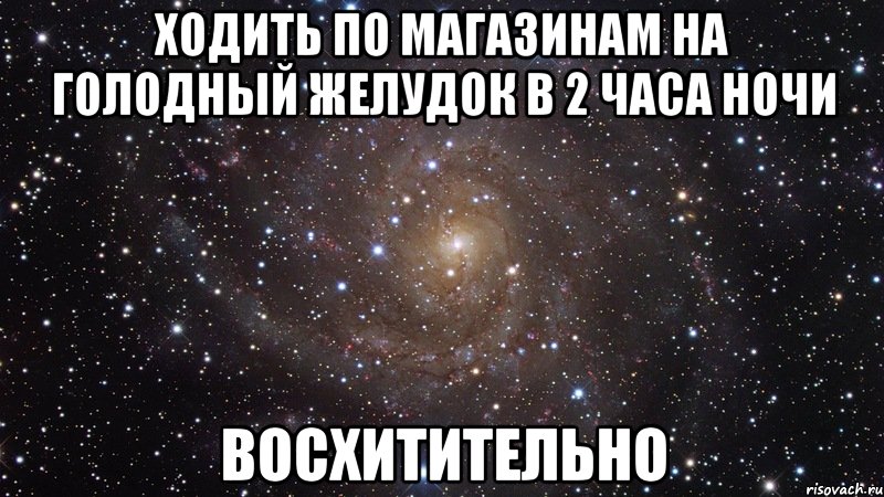 ходить по магазинам на голодный желудок в 2 часа ночи восхитительно, Мем  Космос (офигенно)