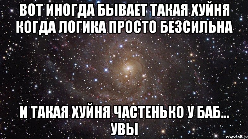 вот иногда бывает такая хуйня когда логика просто безсильна и такая хуйня частенько у баб... увы, Мем  Космос (офигенно)