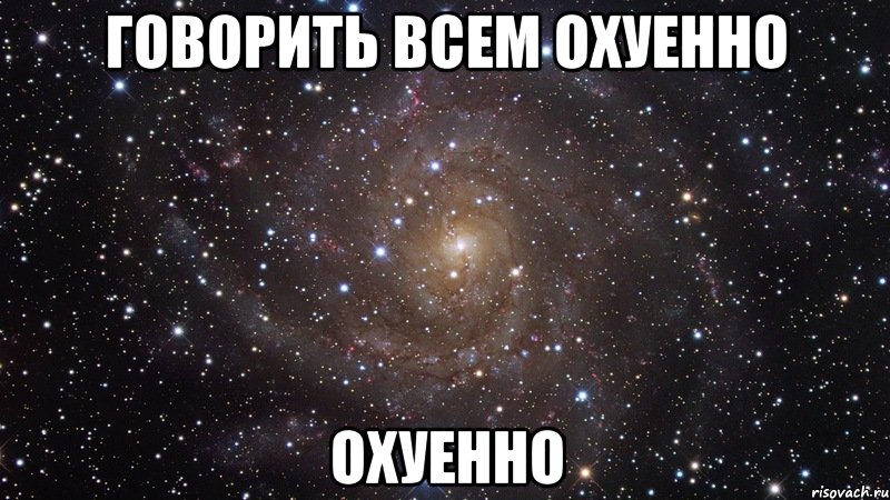 говорить всем охуенно охуенно, Мем  Космос (офигенно)