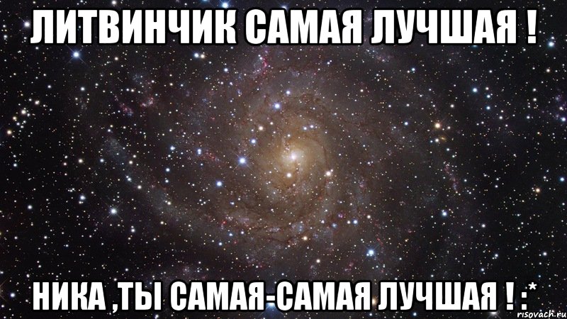 литвинчик самая лучшая ! ника ,ты самая-самая лучшая ! :*, Мем  Космос (офигенно)