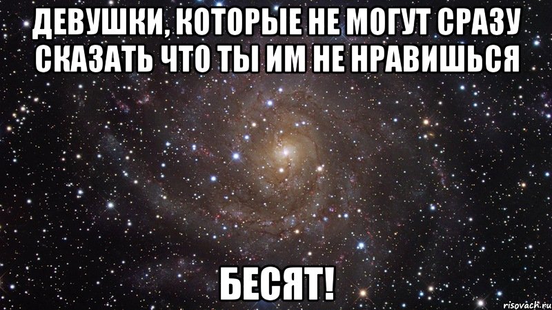 девушки, которые не могут сразу сказать что ты им не нравишься бесят!, Мем  Космос (офигенно)