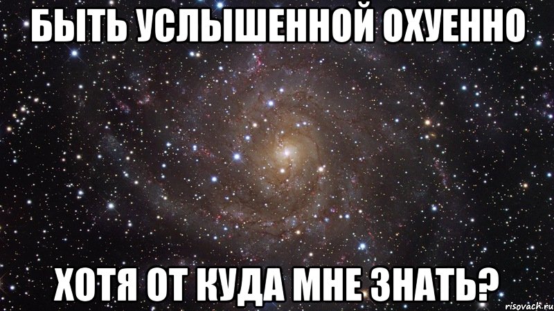 быть услышенной охуенно хотя от куда мне знать?, Мем  Космос (офигенно)