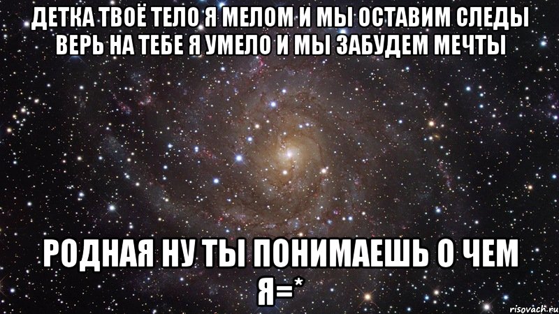 детка твоё тело я мелом и мы оставим следы верь на тебе я умело и мы забудем мечты родная ну ты понимаешь о чем я=*, Мем  Космос (офигенно)