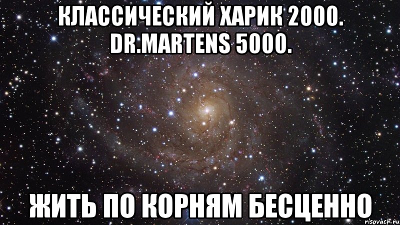 классический харик 2000. dr.martens 5000. жить по корням бесценно, Мем  Космос (офигенно)