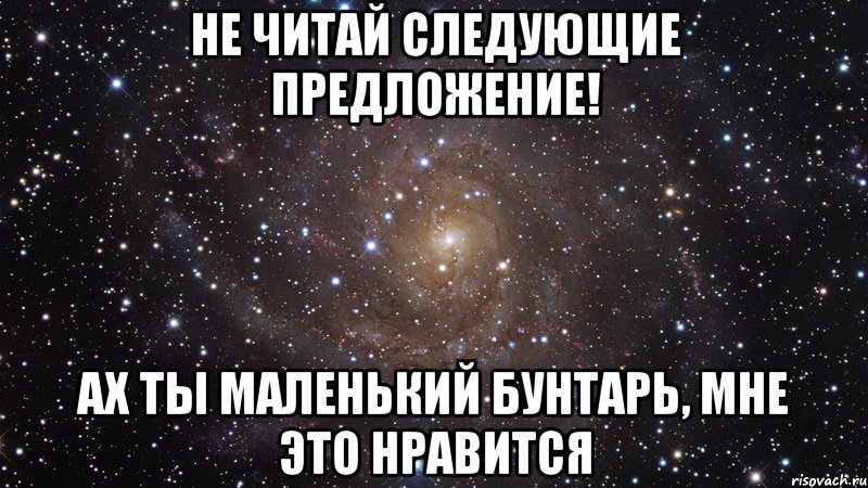 не читай следующие предложение! ах ты маленький бунтарь, мне это нравится, Мем  Космос (офигенно)