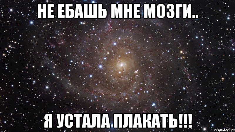 не ебашь мне мозги.. я устала плакать!!!, Мем  Космос (офигенно)