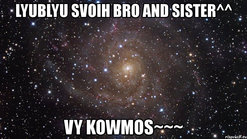 lyublyu svoih bro and sister^^ vy kowmos~~~, Мем  Космос (офигенно)