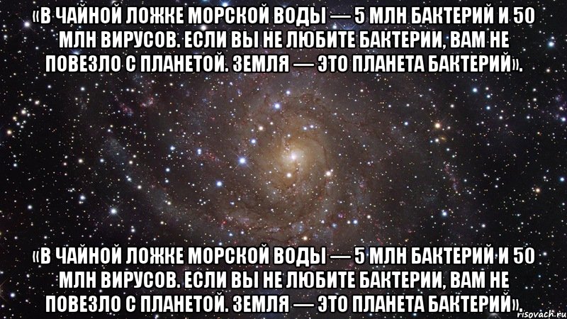 «в чайной ложке морской воды — 5 млн бактерий и 50 млн вирусов. если вы не любите бактерии, вам не повезло с планетой. земля — это планета бактерий». «в чайной ложке морской воды — 5 млн бактерий и 50 млн вирусов. если вы не любите бактерии, вам не повезло с планетой. земля — это планета бактерий»., Мем  Космос (офигенно)