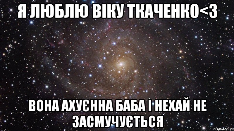 я люблю віку ткаченко<3 вона ахуєнна баба і нехай не засмучується, Мем  Космос (офигенно)