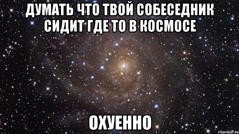 думать что твой собеседник сидит где то в космосе охуенно, Мем  Космос (офигенно)