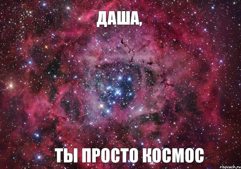 Даша, Ты просто КОСМОС