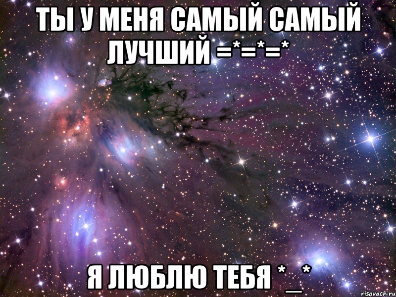 ты у меня самый самый лучший =*=*=* я люблю тебя *_*, Мем Космос