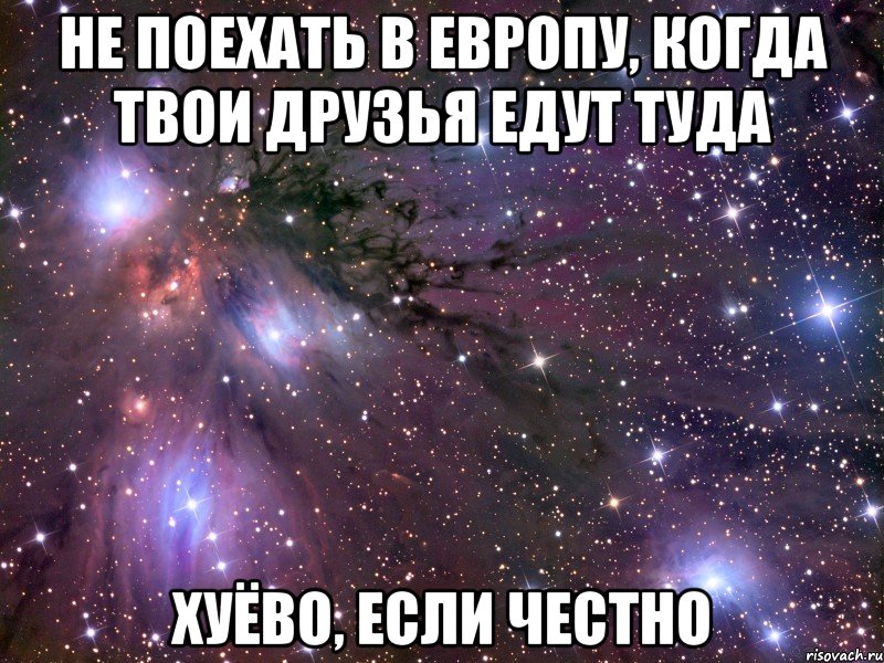 не поехать в европу, когда твои друзья едут туда хуёво, если честно, Мем Космос