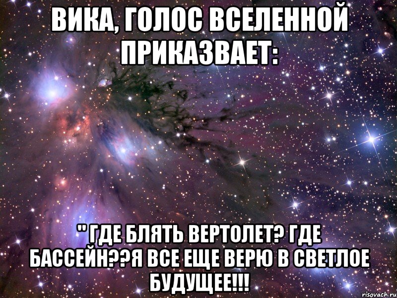 вика, голос вселенной приказвает: " где блять вертолет? где бассейн??я все еще верю в светлое будущее!!!, Мем Космос