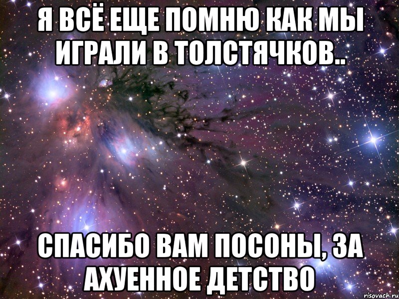 я всё еще помню как мы играли в толстячков.. спасибо вам посоны, за ахуенное детство, Мем Космос