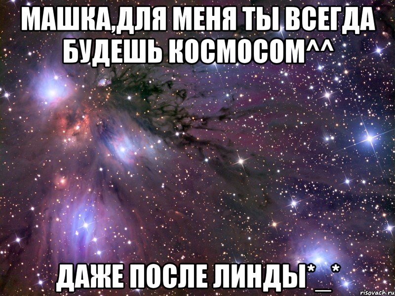 машка,для меня ты всегда будешь космосом^^ даже после линды*_*, Мем Космос