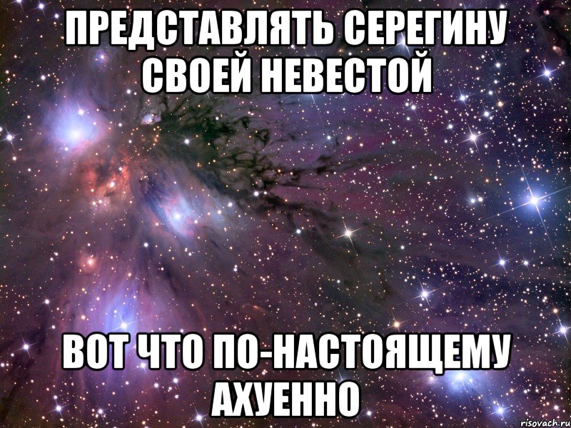 представлять серегину своей невестой вот что по-настоящему ахуенно, Мем Космос