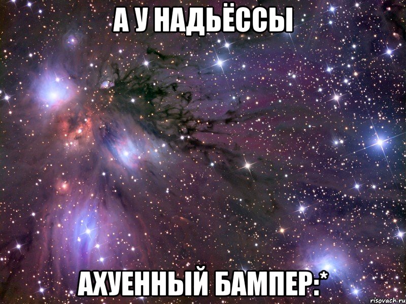 а у надьёссы ахуенный бампер:*, Мем Космос