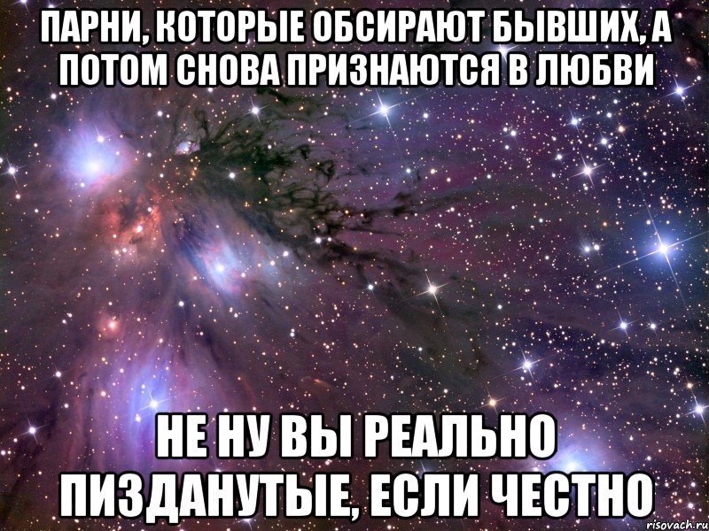 парни, которые обсирают бывших, а потом снова признаются в любви не ну вы реально пизданутые, если честно, Мем Космос