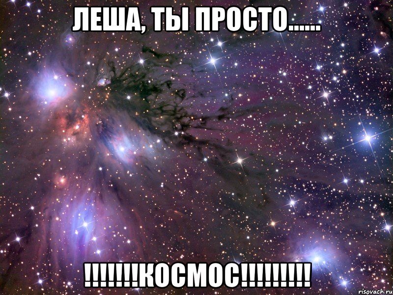 леша, ты просто...... !!!космос!!!, Мем Космос