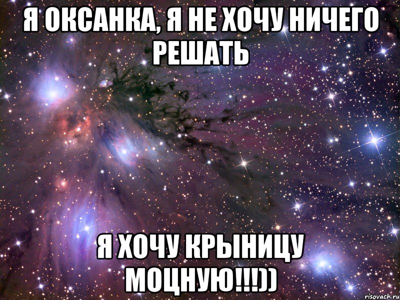 я оксанка, я не хочу ничего решать я хочу крыницу моцную!!!)), Мем Космос