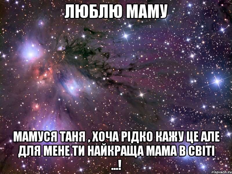 люблю маму мамуся таня , хоча рідко кажу це але для мене ти найкраща мама в світі ...!, Мем Космос