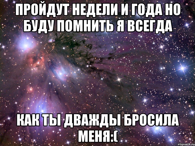 пройдут недели и года но буду помнить я всегда как ты дважды бросила меня:(, Мем Космос