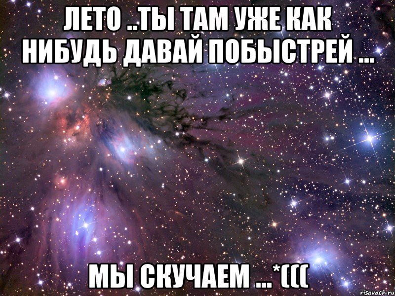 лето ..ты там уже как нибудь давай побыстрей ... мы скучаем ...*(((, Мем Космос