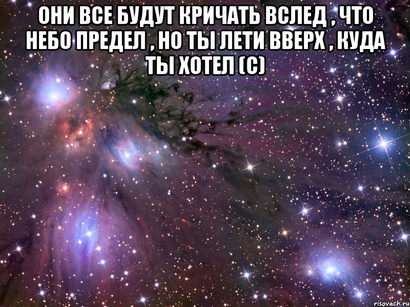 они все будут кричать вслед , что небо предел , но ты лети вверх , куда ты хотел (с) , Мем Космос